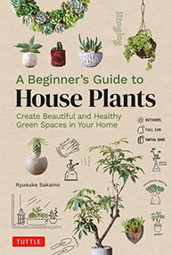A Beginner's Guide to House Plants (Creating Beautiful and Healthy Green Spaces in Your Home) by Ryusuke Sakaino, 9780804855099