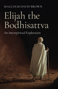 Elijah the Bodhisattva (An Interspiritual Exploration) by Malcolm David Brown, 9781803412771