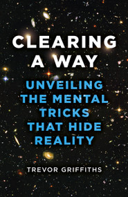 Clearing a Way (Unveiling the Mental Tricks That Hide Reality) by Trevor Griffiths, 9781803412894