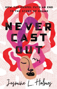 Never Cast Out (How the Gospel Puts an End to the Story of Shame) by Jasmine L. Holmes, 9781087747163