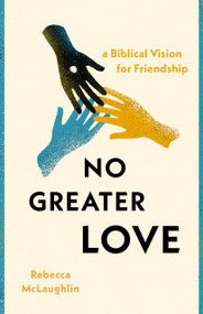 No Greater Love (A Biblical Vision for Friendship) by Rebecca McLaughlin, 9780802428929