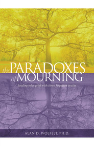 The Paradoxes of Mourning (Healing Your Grief with Three Forgotten Truths) by Alan D. Wolfelt, 9781617223280