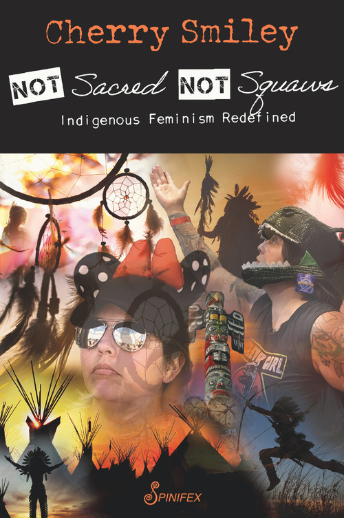 Not Sacred, Not Squaws (Indigenous Feminism Redefined) by Cherry Smiley, 9781925950649