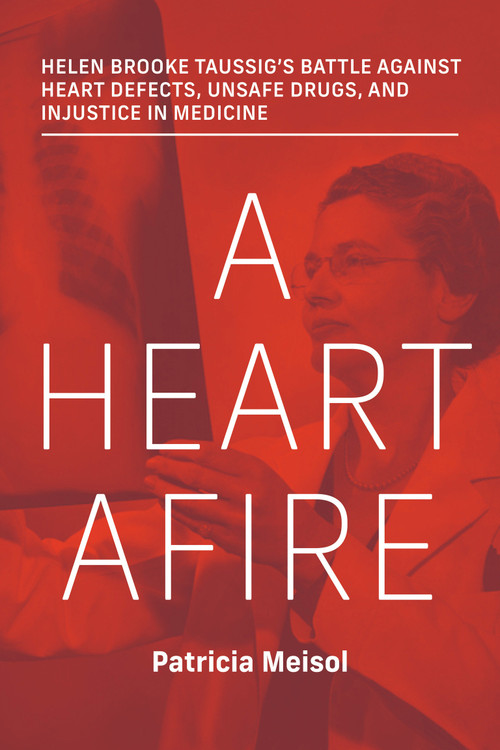 A Heart Afire (Helen Brooke Taussig's Battle Against Heart Defects, Unsafe Drugs, and Injustice in Medicine) by Patricia Meisol, 9780262048521