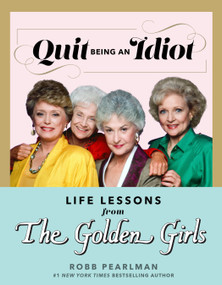 Quit Being an Idiot: Life Lessons from The Golden Girls by Robb Pearlman, 9781368077668