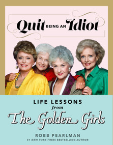 Quit Being an Idiot: Life Lessons from The Golden Girls by Robb Pearlman, 9781368077668