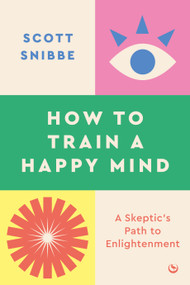 How to Train a Happy Mind (A Skeptic's Path to Enlightenment) by Scott Snibbe, His Holiness The Dalai Lama, 9781786787460