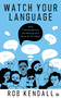Watch Your Language (Why Conversations Go Wrong and How to Fix Them) by Rob Kendall, 9781786787897