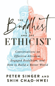 The Buddhist and the Ethicist (Conversations on Effective Altruism, Engaged Buddhism, and How to Build a Better World) by Peter Singer, Shih Chao-Hwei, 9781645472179
