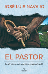 El pastor: Le ofrecieron el palacio; escogió el redil / The Shepherd: They Offered Him the Palace, but He Chose the Stables (Spanish Edition) by José Luis Navajo, 9781644735718