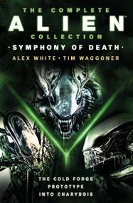 The Complete Alien Collection: Symphony of Death (The Cold Forge, Prototype, Into Charybdis) by Alex White, Tim Waggoner, 9781803366586
