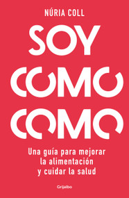 Soy como como: Una guía para mejorar tu alimentación y cuidar tu salud / I Am What I Eat: A Guide to Improve Your Diet and Take Care o.. (Spanish Edition) by Núria Coll, 9788425363887