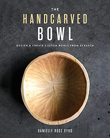 The Handcarved Bowl (Design & Create Custom Bowls from Scratch) by Danielle Rose Byrd, 9781951217273