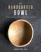 The Handcarved Bowl (Design & Create Custom Bowls from Scratch) by Danielle Rose Byrd, 9781951217273