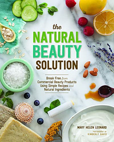 The Natural Beauty Solution (Break Free from Commerical Beauty Products Using Simple Recipes and Natural Ingredients) by Mary Helen Leonard, 9781940611181