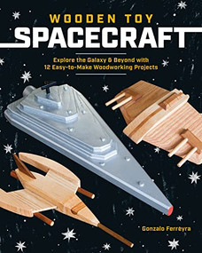 Wooden Toy Spacecraft (Explore the Galaxy & Beyond with 13 Easy-to-Make Woodworking Projects) by Gonzalo Ferreyra, 9781940611839