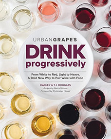 Drink Progressively (From White to Red, Light- to Full-Bodied, A Bold New Way to Pair Wine with Food) by Hadley Douglas, Gabriel Frasca, T.J. Douglas, 9781940611587