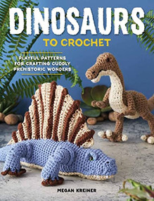 Dinosaurs To Crochet (Playful Patterns for Crafting Cuddly Prehistoric Wonders) by Megan Kreiner, 9781950934553