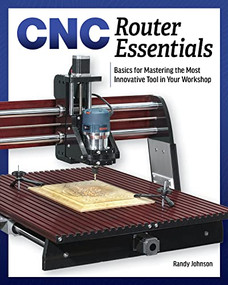 CNC Router Essentials (The Basics for Mastering the Most Innovative Tool in Your Workshop) by Randy Johnson, 9781950934126