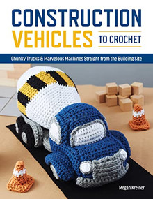 Construction Vehicles to Crochet (A Dozen Chunky Trucks and Mechanical Marvels Straight from the Building Site) by Megan Kreiner, 9781950934577