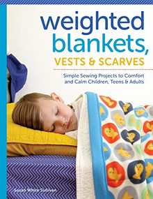 Weighted Blankets, Vests, and Scarves (Simple Sewing Projects to Comfort and Calm Children, Teens, and Adults) by Susan White Sullivan, 9781940611464