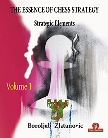 The Essence of Chess Strategy Volume 1 (Strategic Elements) by Boroljub Zlatanovic, 9789464201482