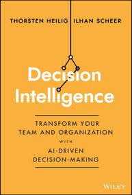 Decision Intelligence (Transform Your Team and Organization with AI-Driven Decision-Making) by Thorsten Heilig, Ilhan Scheer, 9781394185061