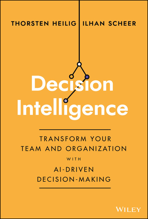 Decision Intelligence (Transform Your Team and Organization with AI-Driven Decision-Making) by Thorsten Heilig, Ilhan Scheer, 9781394185061
