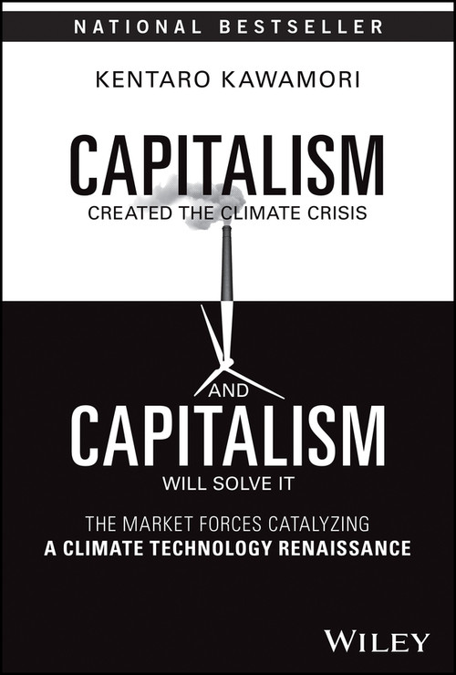 Capitalism Created the Climate Crisis and Capitalism Will Solve It (The Market Forces Catalyzing a Climate Technology Renaissance) by Kentaro Kawamori, 9781394201556