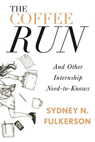 The Coffee Run: And Other Internship Need-to-Knows (And Other Internship Need-to-Knows) by Sydney N. Fulkerson, 9781941758434