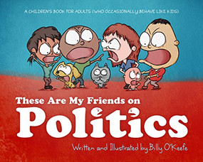 These are my Friends on Politics (A Children's Book For Adults Who Occasionally Behave Like Kids) by Billy O'Keefe, 9781942645238