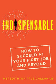 Indispensable: How to Succeed at Your First Job and Beyond by Meredith Whipple Callahan, 9781947848962