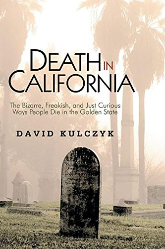 Death in California (The Bizarre, Freakish and Just Curious Ways People Die in the Golden State) by David Kulczyk, 9781884995576