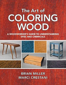 The Art of Coloring Wood (A Woodworker's Guide to Understanding Dyes and Chemicals) by Brian Miller, Marci Crestani, 9781610353052