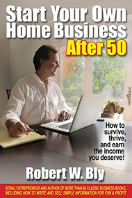 Start Your Own Home Business After 50 (How to Survive, Thrive, and Earn the Income You Deserve) by Robert W Bly, 9781610351317