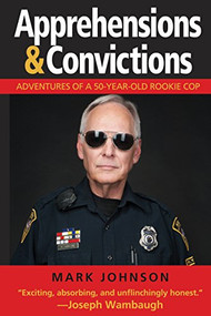 Apprehensions & Convictions (Adventures of a 50-Year-Old Rookie Cop) by Mark Johnson, 9781610352642