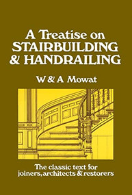 A Treatise on Stairbuilding and Handrailing by William Mowat, W Mowat, A Mowat, Alexander Mowat, 9780941936026