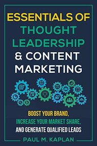 Essentials of Thought Leadership and Content Marketing (Boost Your Brand, Increase Your Market Share, and Generate Qualified Leads) by Paul M. Kaplan, 9781610353168