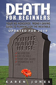 Death for Beginners (Your No-Nonsense, Money-Saving Guide to Planning for the Inevitable) by Karen Jones, 9781884995613