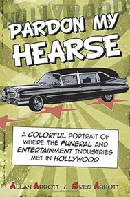 Pardon My Hearse (A Colorful Portrait of Where the Funeral and Entertainment Industries Met in Hollywood) by Allan Abbott, Greg Abbott, 9781610352482