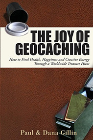 The Joy of Geocaching (How to Find Health, Happiness and Creative Energy Through a Worldwide Treasure Hunt) by Paul Gillin, Dana Gillin, 9781884956997