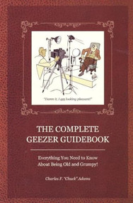 The Complete Geezer Guidebook (Everything You Need to Know about Being Old and Grumpy!) by Charles F Adams, 9781884956980