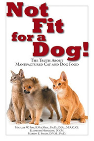 Not Fit for a Dog! (The Truth About Manufactured Dog and Cat Food) by Michael W Fox, Elizabeth Hodgkins, Marion E Smart, 9781610351492