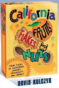 California Fruits, Flakes & Nuts (True Tales of California Crazies, Crackpots and Creeps) by David Kulczyk, 9781610351942