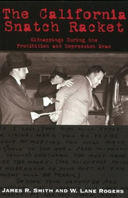 The California Snatch Racket (Kidnappings During the Prohibition and Depression Eras) by James R Smith, W Lane Rogers, 9781884995637