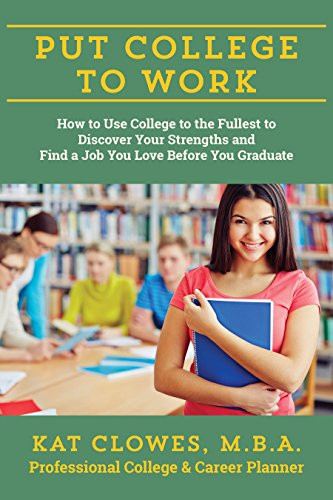 Put College to Work (How to Use College to the Fullest to Discover Your Strengths and Find a Job You Love Before You Graduate) by Kat Clowes, 9781610352536