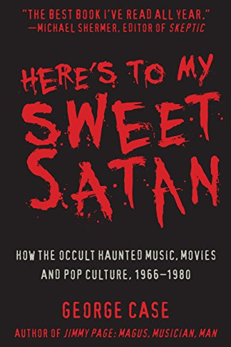 Here's to My Sweet Satan (How the Occult Haunted Music, Movies and Pop Culture, 1966-1980) by George Case, 9781610352659