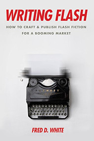 Writing Flash (How to Craft and Publish Flash Fiction for a Booming Market) by Fred White, 9781610353175