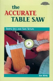 The Accurate Table Saw (Simple Jigs and Safe Setups) by Ian J Kirby, 9780964399952