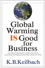 Global Warming Is Good for Business (How Savvy Entrepreneurs, Large Corporations, and Others Are Making Money While Saving the Planet) by K B Keilbach, 9781884956881